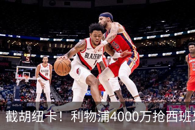 截胡纽卡！利物浦4000万抢西班牙国脚，完成体检，皇马白捡2000万